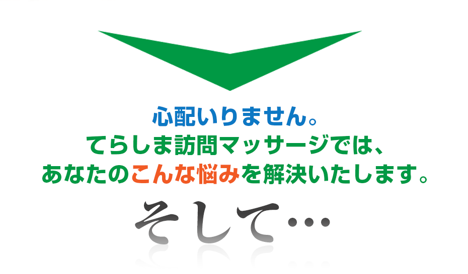 心配いりません。はり灸マッサージ てらしま訪問マッサージ  では、あなたのこんな悩みを解決いたします。そして・・・