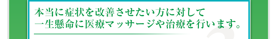 本当に症状を改善させたい方に対して一生懸命に医療マッサージや治療を行います。