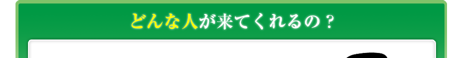 どんな人が来てくれるの?