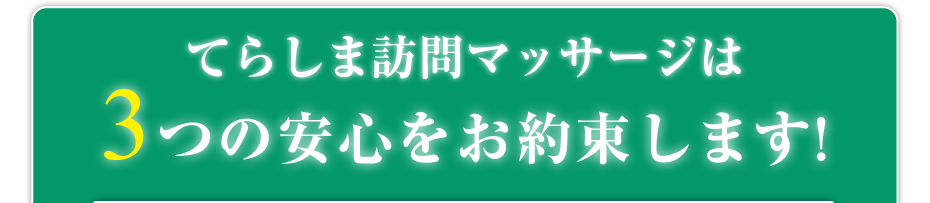 はり灸マッサージ てらしま訪問マッサージ  は3つの安心をお約束します!